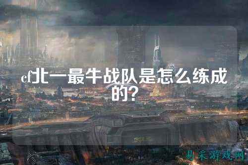 cf北一最牛战队是怎么练成的？