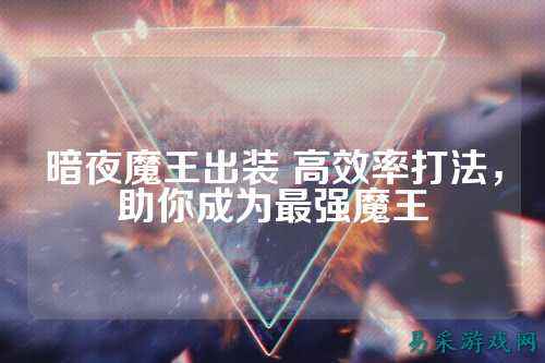 暗夜魔王出装 高效率打法，助你成为最强魔王