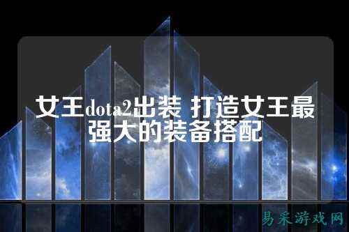 女王dota2出装 打造女王最强大的装备搭配