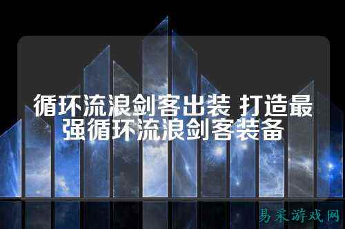 循环流浪剑客出装 打造最强循环流浪剑客装备