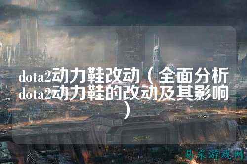 dota2动力鞋改动（全面分析dota2动力鞋的改动及其影响）