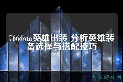 766dota英雄出装 分析英雄装备选择与搭配技巧
