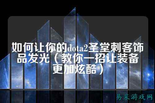 如何让你的dota2圣堂刺客饰品发光（教你一招让装备更加炫酷）