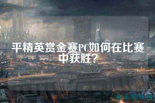 平精英赏金赛PC如何在比赛中获胜？