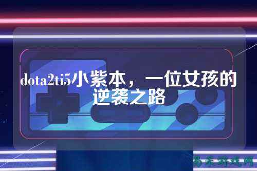 dota2ti5小紫本，一位女孩的逆袭之路