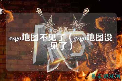 csgo地图不见了（csgo地图没见了）