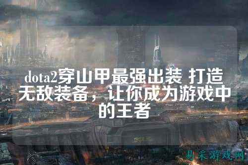 dota2穿山甲最强出装 打造无敌装备，让你成为游戏中的王者
