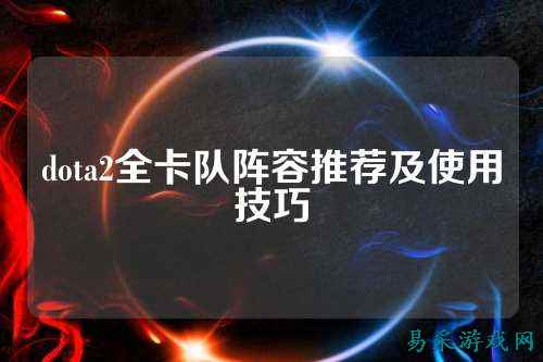 dota2全卡队阵容推荐及使用技巧