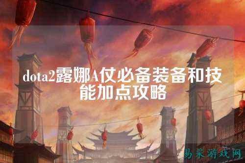 dota2露娜A仗必备装备和技能加点攻略