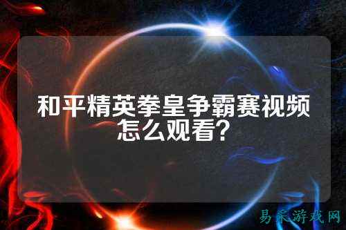 和平精英拳皇争霸赛视频怎么观看？