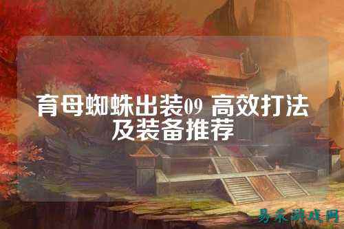 育母蜘蛛出装09 高效打法及装备推荐