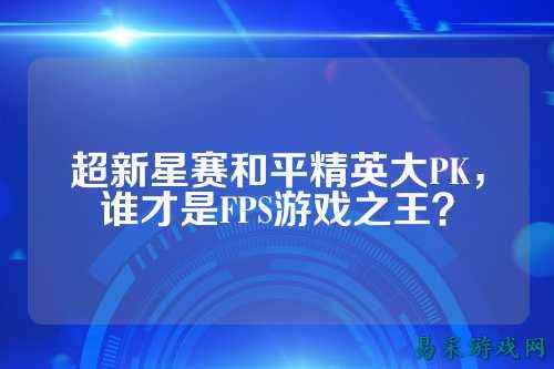 超新星赛和平精英大PK，谁才是FPS游戏之王？