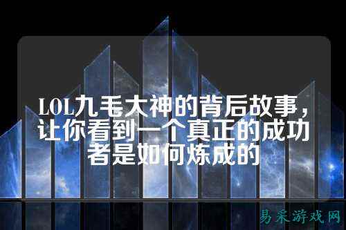 LOL九毛大神的背后故事，让你看到一个真正的成功者是如何炼成的