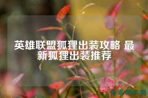 英雄联盟狐狸出装攻略 最新狐狸出装推荐