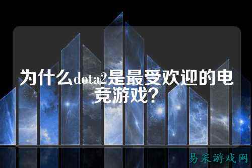 为什么dota2是最受欢迎的电竞游戏？