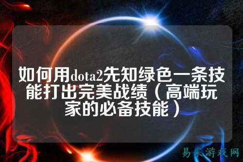 如何用dota2先知绿色一条技能打出完美战绩（高端玩家的必备技能）