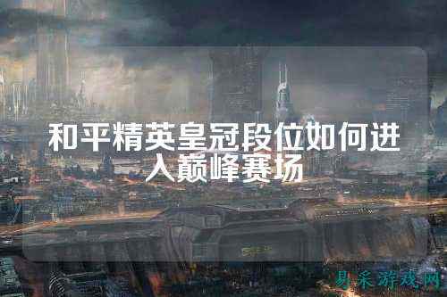 和平精英皇冠段位如何进入巅峰赛场