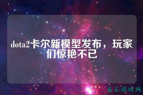 dota2卡尔新模型发布，玩家们惊艳不已