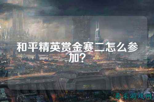 和平精英赏金赛二怎么参加？
