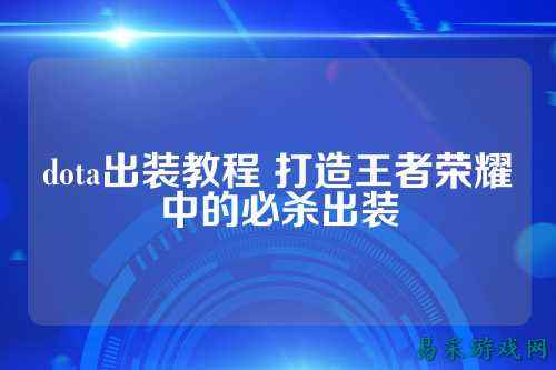 dota出装教程 打造王者荣耀中的必杀出装