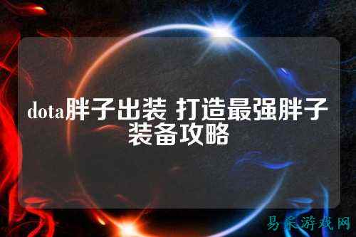 dota胖子出装 打造最强胖子装备攻略
