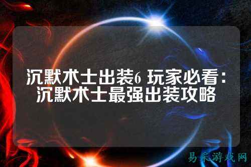 沉默术士出装6 玩家必看：沉默术士最强出装攻略