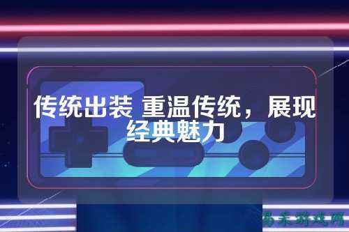 传统出装 重温传统，展现经典魅力