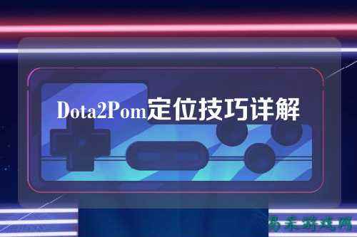 Dota2Pom定位技巧详解