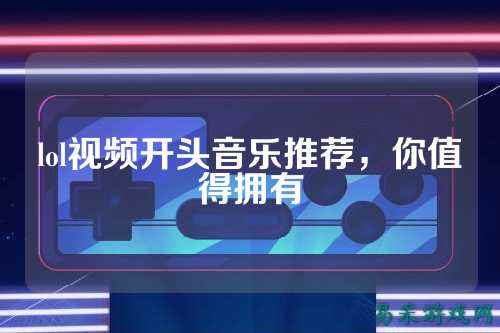 lol视频开头音乐推荐，你值得拥有