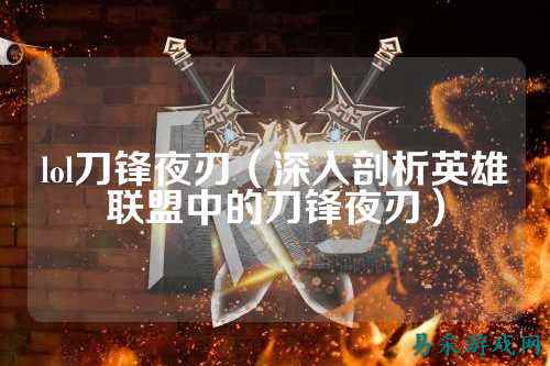 lol刀锋夜刃（深入剖析英雄联盟中的刀锋夜刃）