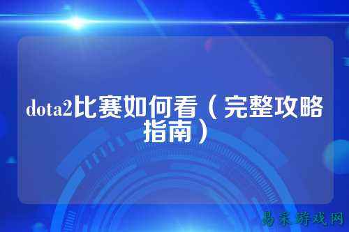 dota2比赛如何看（完整攻略指南）