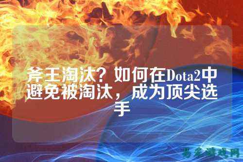 斧王淘汰？如何在Dota2中避免被淘汰，成为顶尖选手