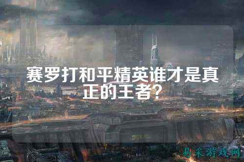 赛罗打和平精英谁才是真正的王者？