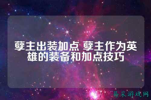 孽主出装加点 孽主作为英雄的装备和加点技巧