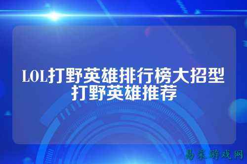 LOL打野英雄排行榜大招型打野英雄推荐