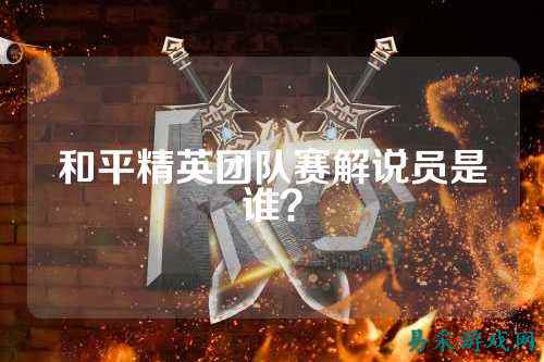 和平精英团队赛解说员是谁？