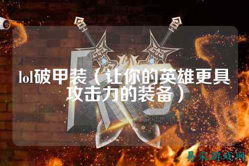 lol破甲装（让你的英雄更具攻击力的装备）
