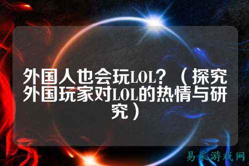 外国人也会玩LOL？（探究外国玩家对LOL的热情与研究）