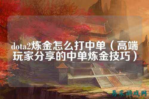 dota2炼金怎么打中单（高端玩家分享的中单炼金技巧）