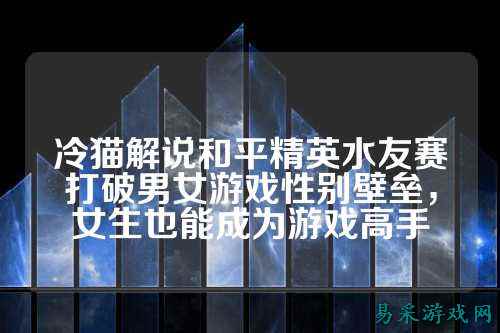 冷猫解说和平精英水友赛打破男女游戏性别壁垒，女生也能成为游戏高手