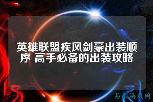 英雄联盟疾风剑豪出装顺序 高手必备的出装攻略