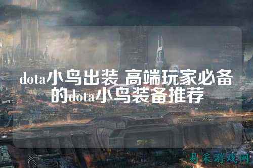dota小鸟出装 高端玩家必备的dota小鸟装备推荐