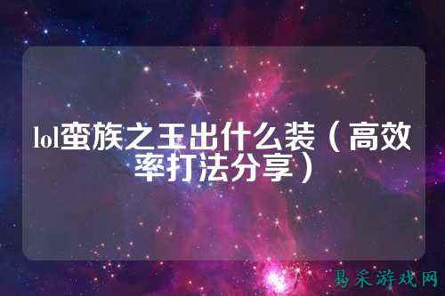 lol蛮族之王出什么装（高效率打法分享）