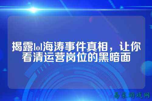 揭露lol海涛事件真相，让你看清运营岗位的黑暗面