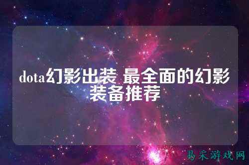 dota幻影出装 最全面的幻影装备推荐