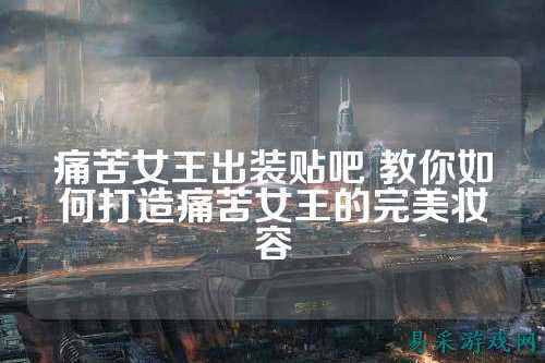 痛苦女王出装贴吧 教你如何打造痛苦女王的完美妆容
