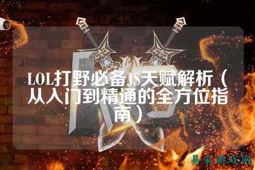 LOL打野必备JS天赋解析（从入门到精通的全方位指南）