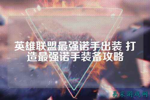 英雄联盟最强诺手出装 打造最强诺手装备攻略