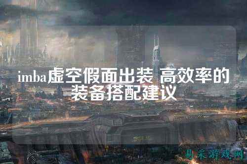 imba虚空假面出装 高效率的装备搭配建议