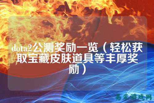 dota2公测奖励一览（轻松获取宝藏皮肤道具等丰厚奖励）